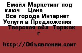 Емайл Маркетинг под ключ  › Цена ­ 5000-10000 - Все города Интернет » Услуги и Предложения   . Тверская обл.,Торжок г.